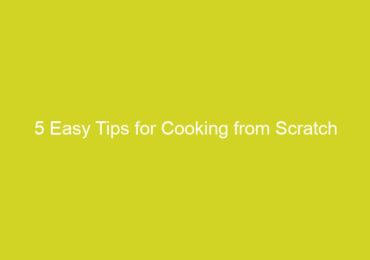 5 Easy Tips for Cooking from Scratch