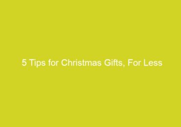 5 Tips for Christmas Gifts, For Less