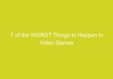 7 of the WORST Things to Happen in Video Games