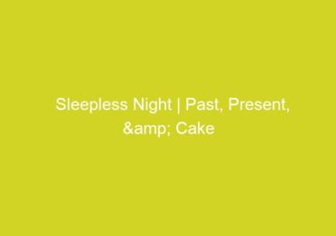 Sleepless Night | Past, Present, & Cake